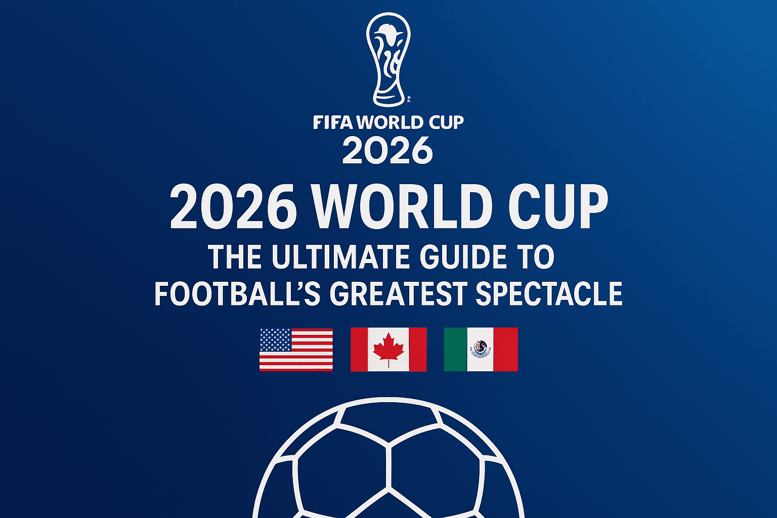 FIFA World Cup 2026: The Ultimate Guide to Football's Greatest Spectacle